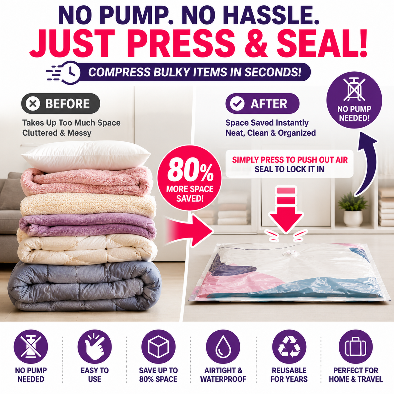 Save Up To 80% More Closet Space — No Vacuum Or Pump Required.Compress bulky bedding, blankets and seasonal clothing in seconds while keeping everything clean, dry and organized.